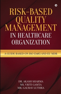 Risk-Based Quality Management in Healthcare Organization: A Guide based on ISO 13485 and EU MDR by MS Vriti Gamta