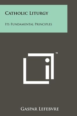 Catholic Liturgy: Its Fundamental Principles by Lefebvre, Gaspar