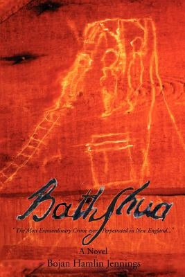 Bathshua: "The Most Extrordinary Crime ever Perpetrated in New England..." by Jennings, Bojan Hamlin