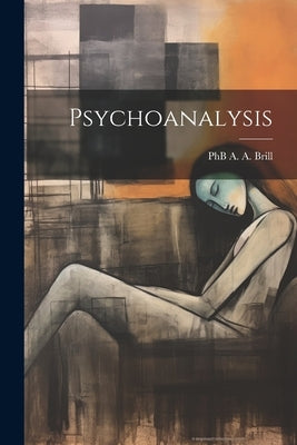 Psychoanalysis by A. a. Brill, Phb