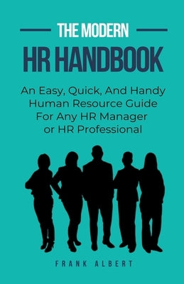 The Modern HR Handbook: An Easy, Quick, and Handy Human Resource Guide for Any HR Manager or HR Professional by Albert, Frank