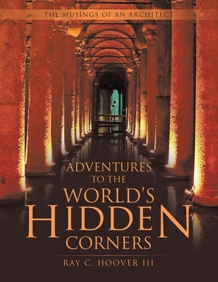 Adventures to the World's Hidden Corners: The Musings of an Architect by Hoover, Ray C., III