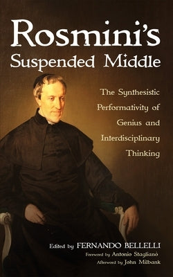 Rosmini's Suspended Middle: The Synthesistic Performativity of Genius and Interdisciplinary Thinking by Bellelli, Fernando