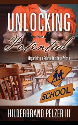 Unlocking Potential: Organizing a School Inside a Prison by Pelzer, Hilderbrand, III