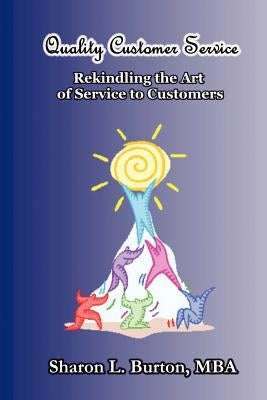 Quality Customer Service Rekindling the Art of Service to Customers by Burton, Sharon L.
