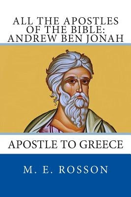 All the Apostles of the Bible: Andrew Ben Jonah: Apostle to Greece by Rosson, M. E.