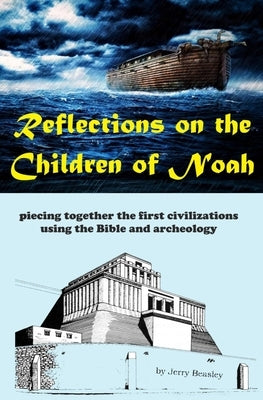 Reflections on the Children of Noah: piecing together the first civilizations using the Bible and archeology by Beasley, Jerry