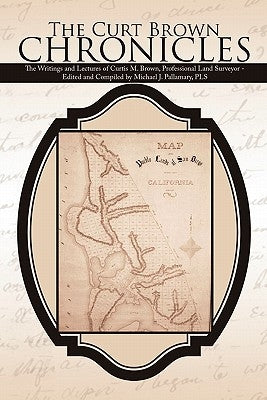 The Curt Brown Chronicles: The Writings and Lectures of Curtis M. Brown, Professional Land Surveyor - Edited and Compiled by Michael J. Pallamary, PLS by Pallamary Pls, Michael J.