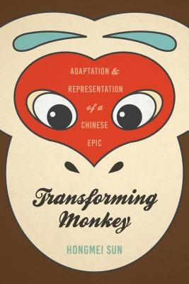 Transforming Monkey: Adaptation and Representation of a Chinese Epic by Sun, Hongmei