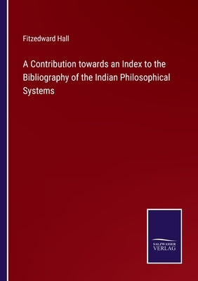 A Contribution towards an Index to the Bibliography of the Indian Philosophical Systems by Hall, Fitzedward