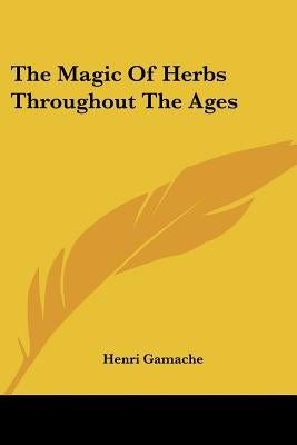 The Magic Of Herbs Throughout The Ages by Gamache, Henri