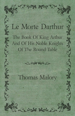 Le Morte Darthur; The Book of King Arthur and of His Noble Knights of the Round Table by Malory, Thomas