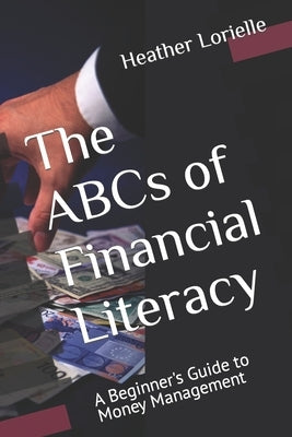 The ABCs of Financial Literacy: A Beginner's Guide to Money Management by Lorielle, Heather