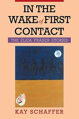 In the Wake of First Contact: The Eliza Fraser Stories by Schaffer, Kay