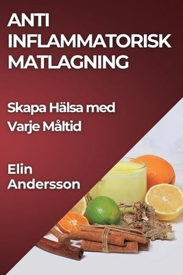 Anti Inflammatorisk Matlagning: Skapa Hälsa med Varje Måltid by Andersson, Elin