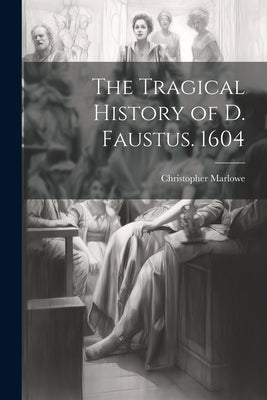 The Tragical History of D. Faustus. 1604 by Marlowe, Christopher