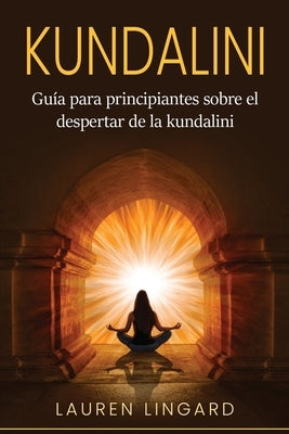 Kundalini: Guía para principiantes sobre el despertar de la kundalini by Lingard, Lauren