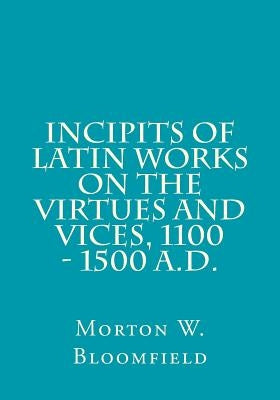 Incipits of Latin Works on the Virtues and Vices, 1100 - 1500 A.D. by Bloomfield, Morton W.