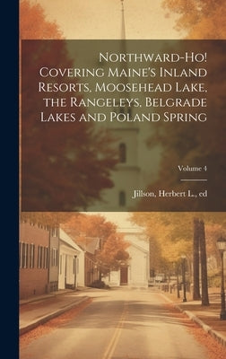 Northward-ho! Covering Maine's Inland Resorts, Moosehead Lake, the Rangeleys, Belgrade Lakes and Poland Spring; Volume 4 by Jillson, Herbert L.