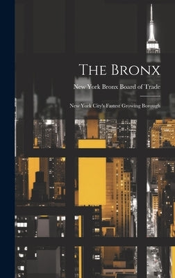 The Bronx: New York City's Fastest Growing Borough by Bronx Board of Trade, New York