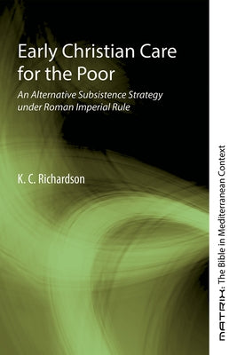 Early Christian Care for the Poor: An Alternative Subsistence Strategy Under Roman Imperial Rule by Richardson, K. C.
