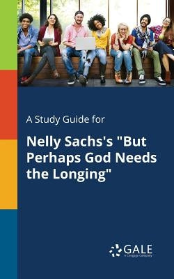 A Study Guide for Nelly Sachs's "But Perhaps God Needs the Longing" by Gale, Cengage Learning