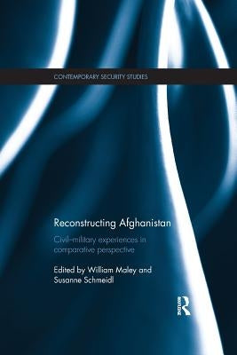 Reconstructing Afghanistan: Civil-Military Experiences in Comparative Perspective by Maley, William