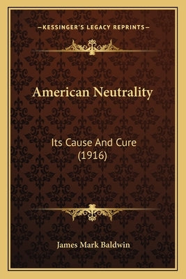 American Neutrality: Its Cause And Cure (1916) by Baldwin, James Mark