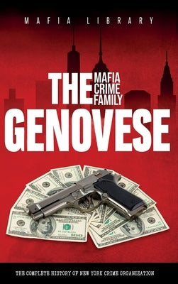 The Genovese Mafia Crime Family: A Complete History of New York Criminal Organization by Library, Mafia
