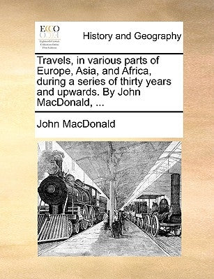 Travels, in Various Parts of Europe, Asia, and Africa, During a Series of Thirty Years and Upwards. by John MacDonald, ... by MacDonald, John