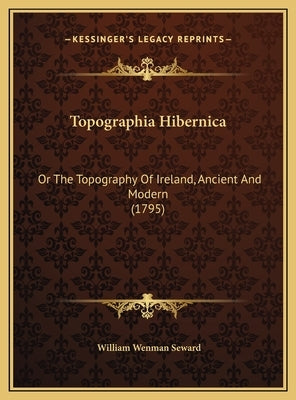 Topographia Hibernica: Or The Topography Of Ireland, Ancient And Modern (1795) by Seward, William Wenman