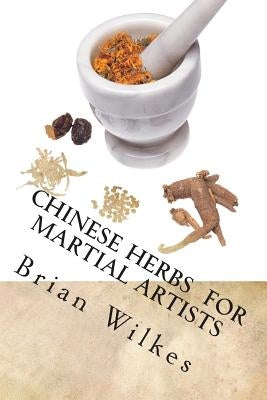Chinese Herbs for Martial Artists by Wilkes, Brian