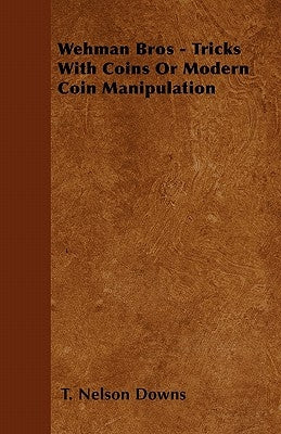 Wehman Bros - Tricks With Coins Or Modern Coin Manipulation by Downs, T. Nelson