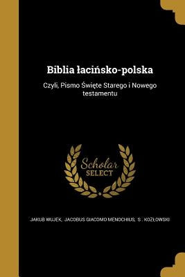 Biblia lacińsko-polska: Czyli, Pismo Święte Starego i Nowego testamentu by Jakub Wujek, Jacobus Giacomo Menochius