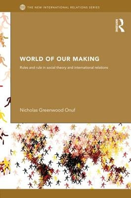 World of Our Making: Rules and Rule in Social Theory and International Relations by Onuf, Nicholas
