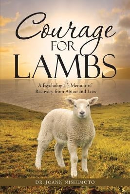 Courage for Lambs: A Psychologist's Memoir of Recovery from Abuse and Loss by Nishimoto, Joann