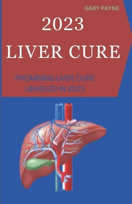 2023 Liver Cure: Promising Liver Cure Unveiled in 2023 by Payne, Gary