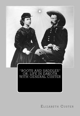 "Boots and Saddles" or, Life in Dakota with General Custer by Custer, Elizabeth Bacon