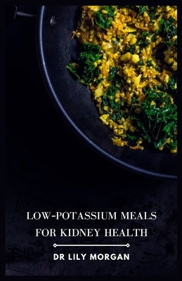 Low-Potassium Meals for Kidney Health: Delicious and Nutritious Recipes to Support Kidney Function by Morgan, Lily