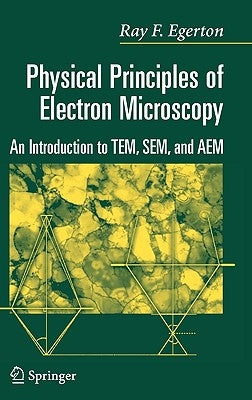 Physical Principles of Electron Microscopy: An Introduction to Tem, Sem, and Aem by Egerton, R. F.