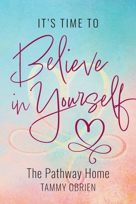 It's Time to Believe in Yourself: The Pathway Home by Obrien, Tammy