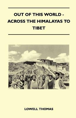 Out of This World - Across the Himalayas to Tibet by Thomas, Lowell