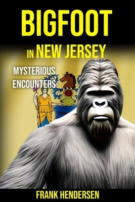 Bigfoot in New Jersey: Mysterious Encounters by Hendersen, Frank