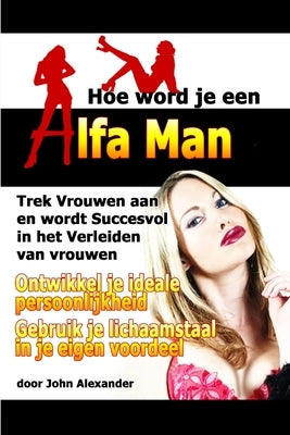 Hoe Word Je Een Alfa Man by Alexander, John