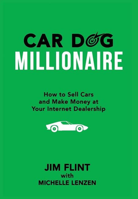 Car Dog Millionaire: How to Sell Cars and Make Money at Your Internet Dealership by Flint, Jim