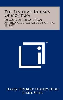 The Flathead Indians of Montana: Memoirs of the American Anthropological Association, No. 48, 1937 by Turney-High, Harry Holbert