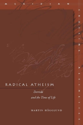 Radical Atheism: Derrida and the Time of Life by HÃ¤gglund, Martin