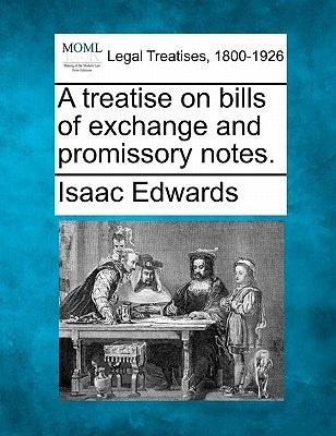 A treatise on bills of exchange and promissory notes. by Edwards, Isaac