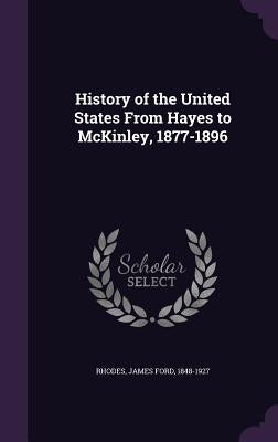 History of the United States From Hayes to McKinley, 1877-1896 by Rhodes, James Ford 1848-1927
