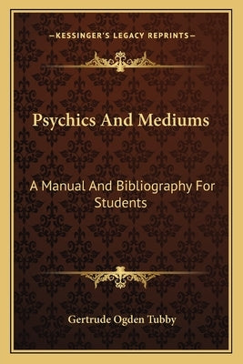 Psychics And Mediums: A Manual And Bibliography For Students by Tubby, Gertrude Ogden